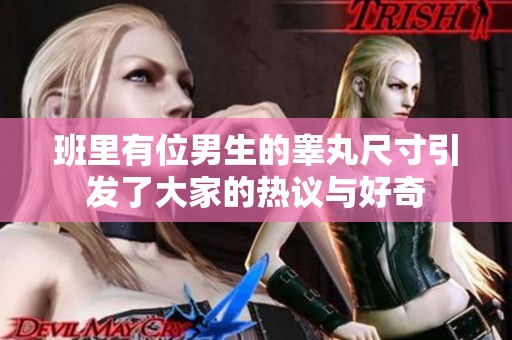 班里有位男生的睪丸尺寸引發(fā)了大家的熱議與好奇
