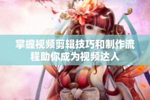 掌握視頻剪輯技巧和制作流程助你成為視頻達(dá)人