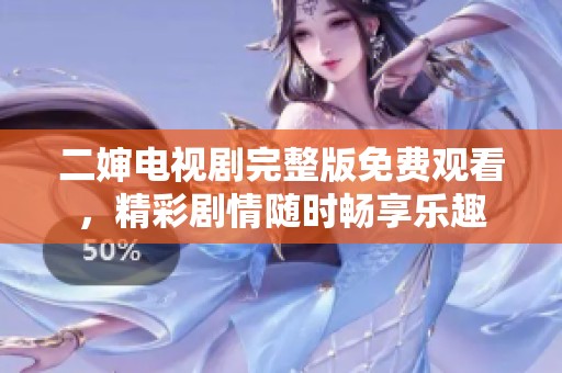 二嬸電視劇完整版免費觀看，精彩劇情隨時暢享樂趣
