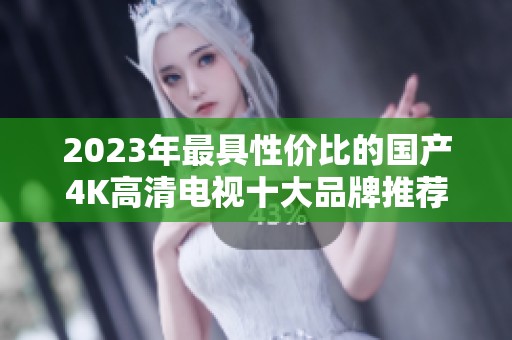 2023年最具性價(jià)比的國(guó)產(chǎn)4K高清電視十大品牌推薦
