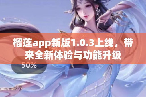 榴蓮app新版1.0.3上線，帶來全新體驗與功能升級