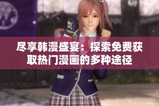 盡享韓漫盛宴：探索免費(fèi)獲取熱門漫畫的多種途徑