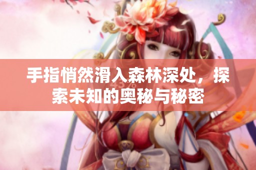 手指悄然滑入森林深處，探索未知的奧秘與秘密