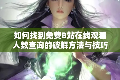 如何找到免費B站在線觀看人數(shù)查詢的破解方法與技巧