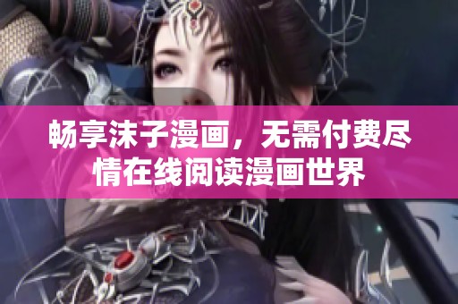 暢享沫子漫畫，無(wú)需付費(fèi)盡情在線閱讀漫畫世界
