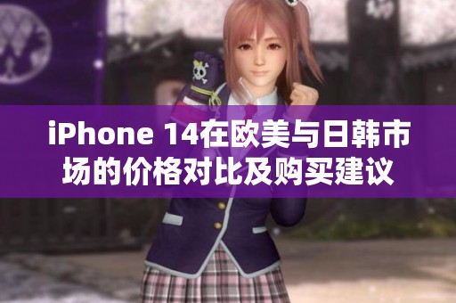 iPhone 14在歐美與日韓市場的價(jià)格對(duì)比及購買建議