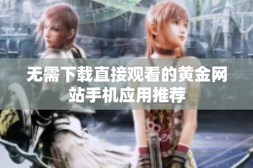 無需下載直接觀看的黃金網(wǎng)站手機應用推薦