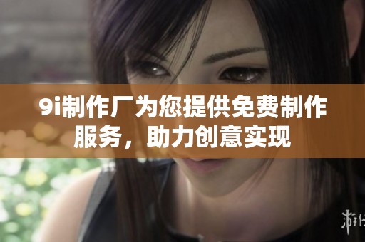 9i制作廠為您提供免費(fèi)制作服務(wù)，助力創(chuàng)意實(shí)現(xiàn)