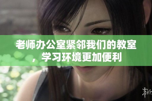 老師辦公室緊鄰我們的教室，學(xué)習(xí)環(huán)境更加便利