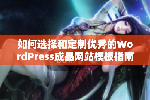 如何選擇和定制優(yōu)秀的WordPress成品網(wǎng)站模板指南