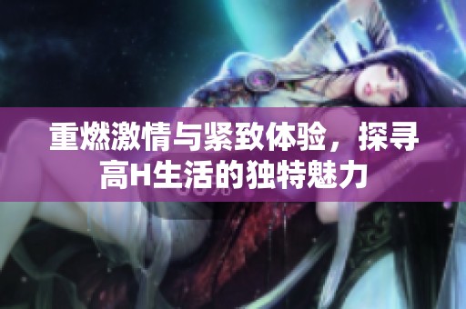 重燃激情與緊致體驗，探尋高H生活的獨特魅力