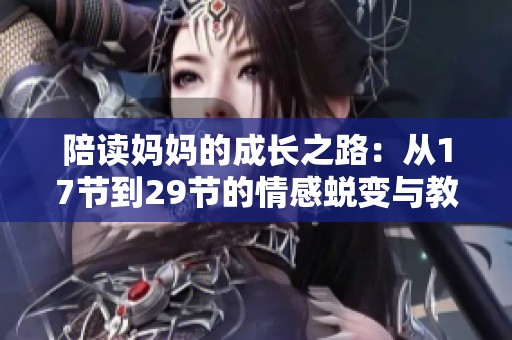 陪讀媽媽的成長之路：從17節(jié)到29節(jié)的情感蛻變與教育感悟