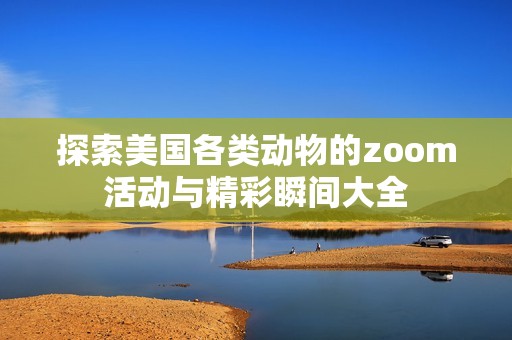 探索美國各類動(dòng)物的zoom活動(dòng)與精彩瞬間大全