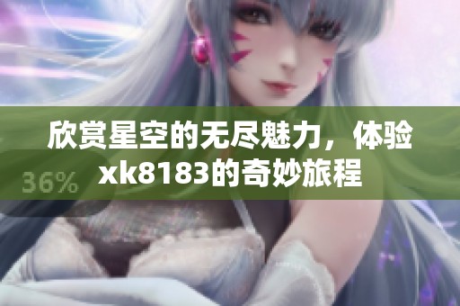 欣賞星空的無盡魅力，體驗xk8183的奇妙旅程