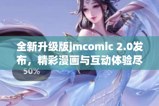 全新升級版jmcomic 2.0發(fā)布，精彩漫畫與互動體驗盡在其中