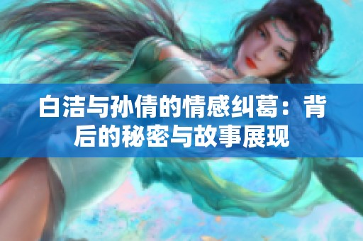 白潔與孫倩的情感糾葛：背后的秘密與故事展現(xiàn)