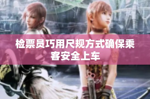 檢票員巧用尺規(guī)方式確保乘客安全上車