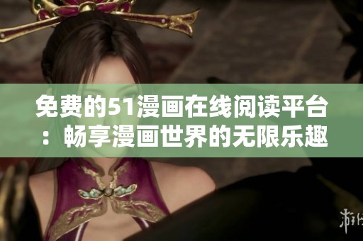 免費的51漫畫在線閱讀平臺：暢享漫畫世界的無限樂趣