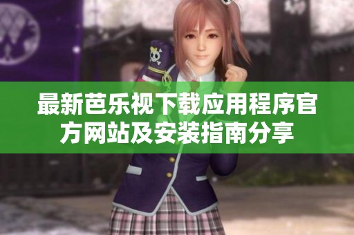 最新芭樂視下載應(yīng)用程序官方網(wǎng)站及安裝指南分享