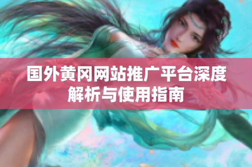 國(guó)外黃岡網(wǎng)站推廣平臺(tái)深度解析與使用指南