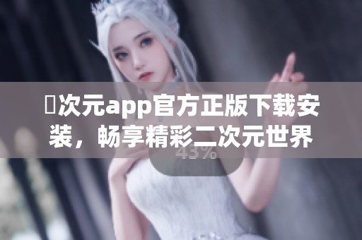 囧次元app官方正版下載安裝，暢享精彩二次元世界