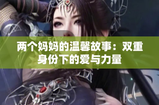 兩個(gè)媽媽的溫馨故事：雙重身份下的愛(ài)與力量