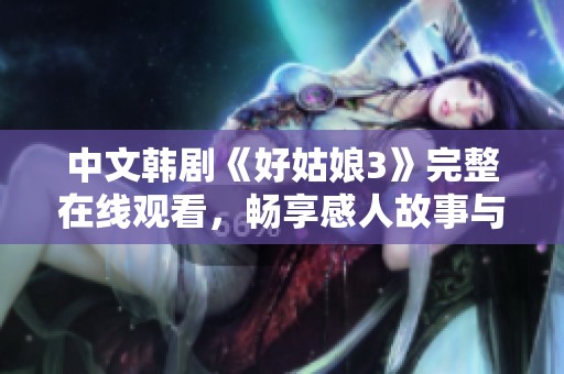 中文韓劇《好姑娘3》完整在線觀看，暢享感人故事與精彩劇情