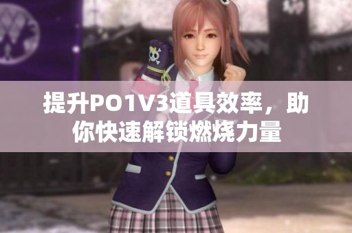 提升PO1V3道具效率，助你快速解鎖燃燒力量