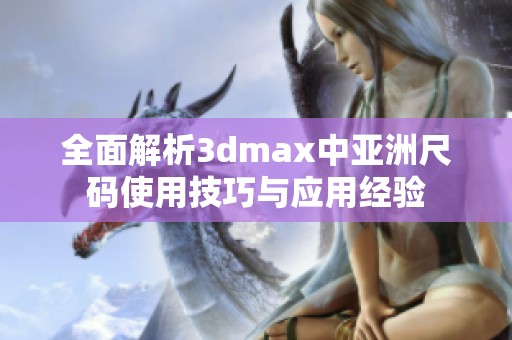 全面解析3dmax中亞洲尺碼使用技巧與應(yīng)用經(jīng)驗(yàn)