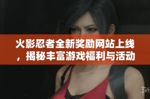 火影忍者全新獎勵網站上線，揭秘豐富游戲福利與活動詳情