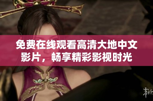 免費(fèi)在線觀看高清大地中文影片，暢享精彩影視時(shí)光