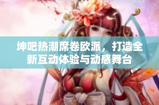 坤吧熱潮席卷歐派，打造全新互動(dòng)體驗(yàn)與動(dòng)感舞臺(tái)