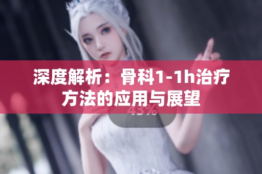 深度解析：骨科1-1h治療方法的應(yīng)用與展望