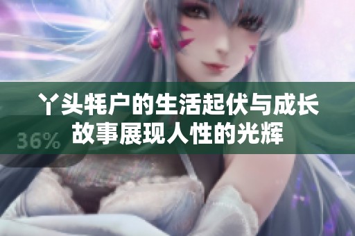 丫頭牦戶的生活起伏與成長(zhǎng)故事展現(xiàn)人性的光輝