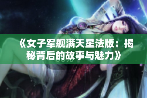 《女子軍艦滿天星法版：揭秘背后的故事與魅力》