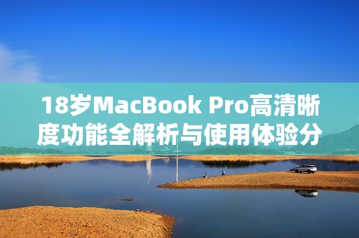 18歲MacBook Pro高清晰度功能全解析與使用體驗(yàn)分享