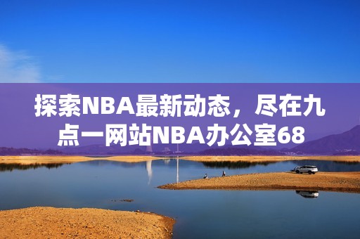 探索NBA最新動態(tài)，盡在九點一網(wǎng)站NBA辦公室68