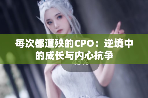 每次都遭殃的CPO：逆境中的成長與內(nèi)心抗爭