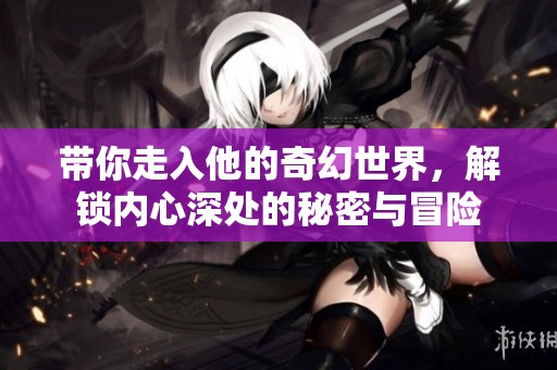帶你走入他的奇幻世界，解鎖內(nèi)心深處的秘密與冒險