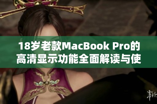 18歲老款MacBook Pro的高清顯示功能全面解讀與使用指南