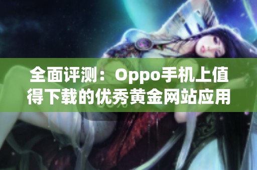 全面評(píng)測(cè)：Oppo手機(jī)上值得下載的優(yōu)秀黃金網(wǎng)站應(yīng)用推薦