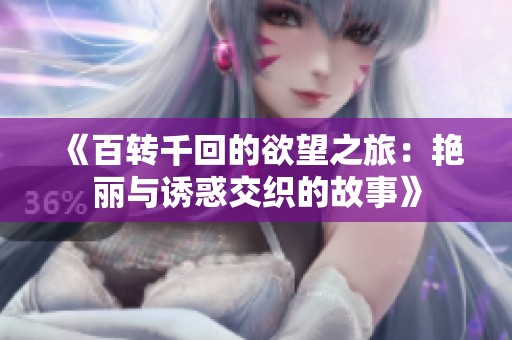 《百轉(zhuǎn)千回的欲望之旅：艷麗與誘惑交織的故事》