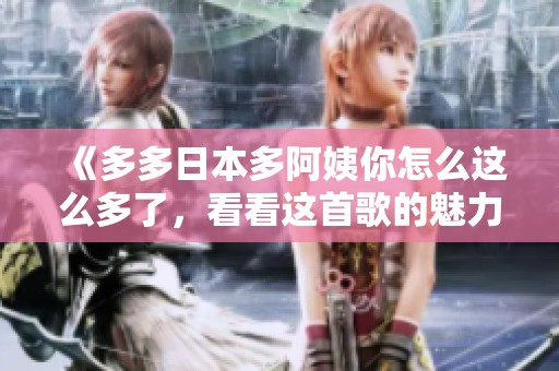 《多多日本多阿姨你怎么這么多了，看看這首歌的魅力》
