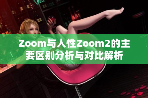 Zoom與人性Zoom2的主要區(qū)別分析與對比解析