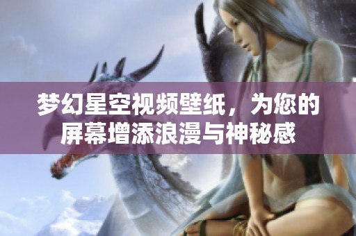 夢幻星空視頻壁紙，為您的屏幕增添浪漫與神秘感