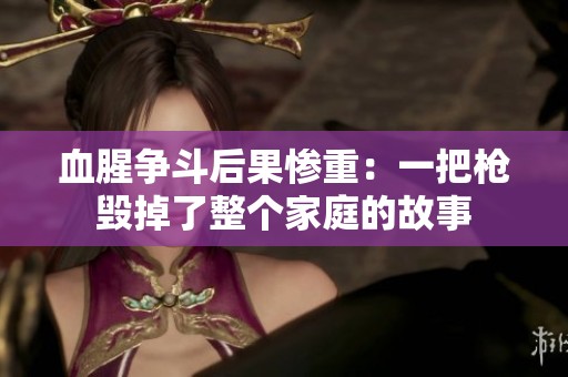血腥爭(zhēng)斗后果慘重：一把槍毀掉了整個(gè)家庭的故事