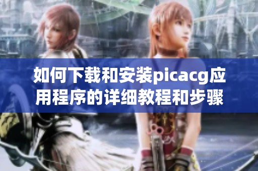 如何下載和安裝picacg應(yīng)用程序的詳細教程和步驟