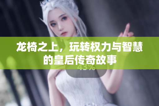 龍椅之上，玩轉(zhuǎn)權(quán)力與智慧的皇后傳奇故事
