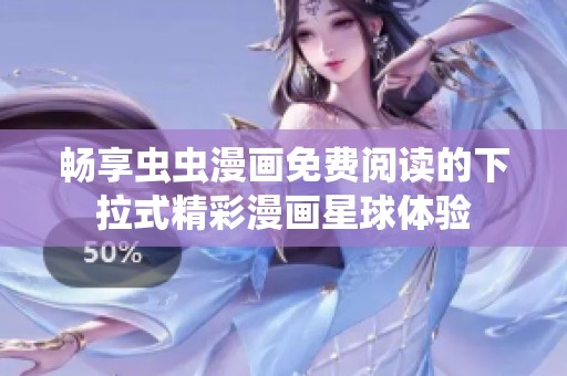 暢享蟲(chóng)蟲(chóng)漫畫(huà)免費(fèi)閱讀的下拉式精彩漫畫(huà)星球體驗(yàn) 暢享蟲(chóng)蟲(chóng)漫畫(huà)免費(fèi)閱讀的下拉式精彩漫畫(huà)星球體驗(yàn)