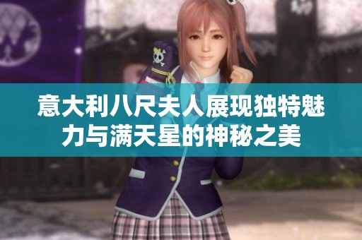意大利八尺夫人展現獨特魅力與滿天星的神秘之美
